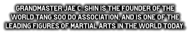 Grandmaster Jae C. Shin is the founder of the World Tang Soo do Association, and is one of the leading figures of martial arts in the world today.