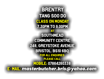 Brentry  Tang Soo do Class on Monday 7.30pm to 9.00pm at Southmead  Community Centre 248, Greystoke Avenue Bristol. BS10 6BQ For all enquiries  Please call Mobile: 07864260338 e-mail: masterbutcher.bris@yahoo.com