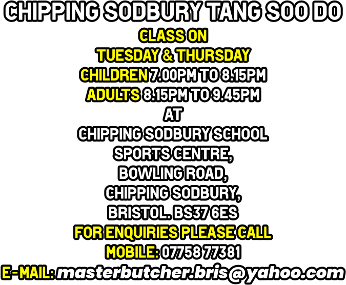 chipping sodbury tang soo do Class on  Tuesday & Thursday Children 7.00pm to 8.15pm   Adults 8.15pm to 9.45pm at Chipping Sodbury School  Sports Centre, Bowling Road,  Chipping Sodbury,  Bristol. BS37 6ES for enquiries please call mobile: 07758 77381 e-mail: masterbutcher.bris@yahoo.com