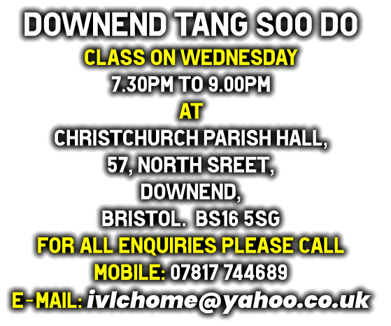 downend tang soo do Class on Wednesday 7.30pm to 9.00pm at Christchurch Parish Hall, 57, North Sreet,  downend,  Bristol.  BS16 5SG for all enquiries please call mobile: 07817 744689 e-mail: ivlchome@yahoo.co.uk