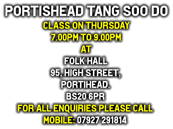 Portishead Tang Soo do Class on Thursday  7.00pm to 9.00pm at Folk Hall 95, High street, Portihead. BS20 6PR For all enquiries Please call Mobile: 07927 291814