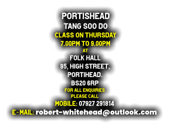 Portishead  Tang Soo do Class on Thursday  7.00pm to 9.00pm at Folk Hall 95, High street, Portihead. BS20 6RP For all enquiries  Please call Mobile: 07927 291814 E-mail: robert-whitehead@outlook.com