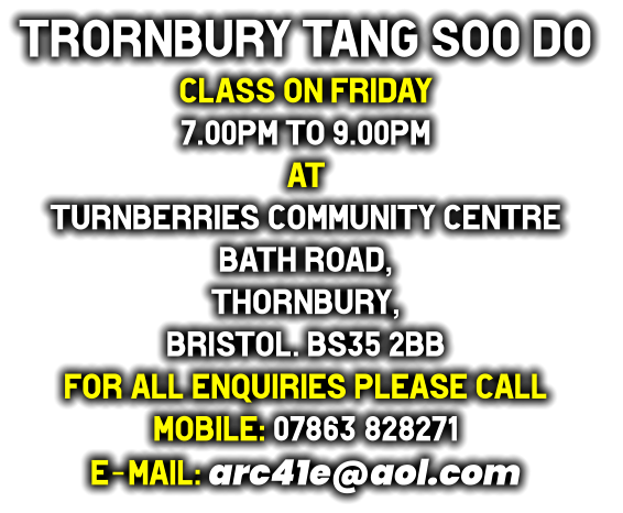 Trornbury tang soo do  Class on Friday 7.00pm to 9.00pm at Turnberries Community Centre Bath Road, Thornbury, Bristol. BS35 2BB for all enquiries please call mobile: 07863 828271 e-mail: arc41e@aol.com