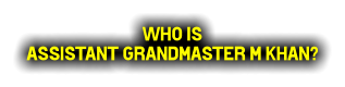 Who is  Assistant Grandmaster M KHAN?