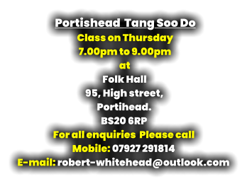 Portishead  Tang Soo Do Class on Thursday  7.00pm to 9.00pm at Folk Hall 95, High street, Portihead. BS20 6RP For all enquiries  Please call Mobile: 07927 291814 E-mail: robert-whitehead@outlook.com
