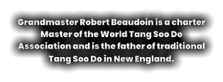 Grandmaster Robert Beaudoin is a charter Master of the World Tang Soo Do Association and is the father of traditional Tang Soo Do in New England.