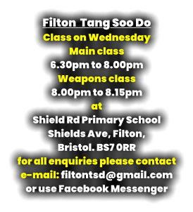Filton  Tang Soo Do Class on Wednesday Main class  6.30pm to 8.00pm Weapons class  8.00pm to 8.15pm at Shield Rd Primary School Shields Ave, Filton,  Bristol. BS7 0RR for all enquiries please contact e-mail: filtontsd@gmail.com or use Facebook Messenger