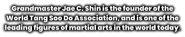 Grandmaster Jae C. Shin is the founder of the World Tang Soo Do Association, and is one of the leading figures of martial arts in the world today.
