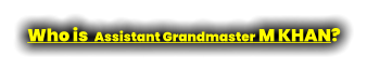 Who is  Assistant Grandmaster M KHAN?